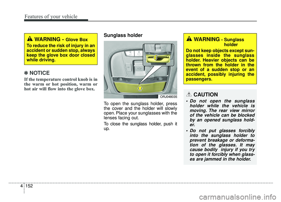 KIA K900 2020 Owners Manual Features of your vehicle
152
4
✽ ✽
NOTICE
If the temperature control knob is in
the warm or hot position, warm or
hot air will flow into the glove box.
Sunglass holder
To open the sunglass hol KIA K900 2020 Owners Manual Features of your vehicle
152
4
✽ ✽
NOTICE
If the temperature control knob is in
the warm or hot position, warm or
hot air will flow into the glove box.
Sunglass holder
To open the sunglass hol