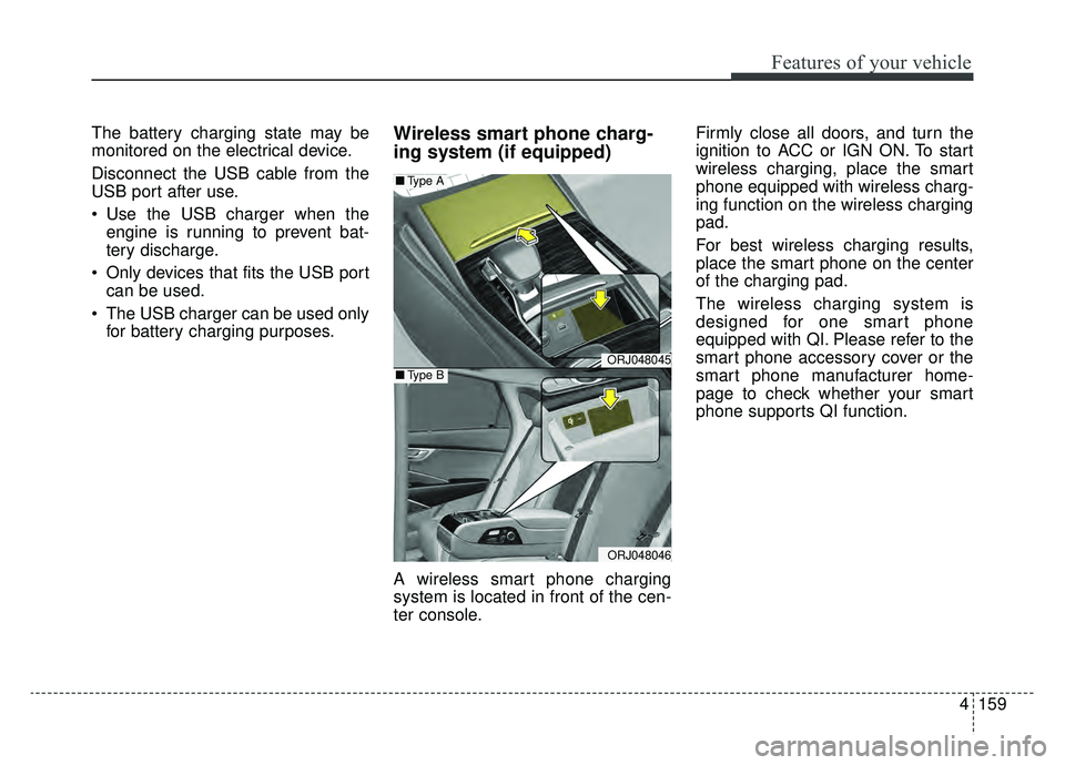 KIA K900 2020 Owners Manual 4159
Features of your vehicle
The battery charging state may be
monitored on the electrical device.
Disconnect the USB cable from the
USB port after use.
Use the USB charger when theengine is running KIA K900 2020 Owners Manual 4159
Features of your vehicle
The battery charging state may be
monitored on the electrical device.
Disconnect the USB cable from the
USB port after use.
Use the USB charger when theengine is running