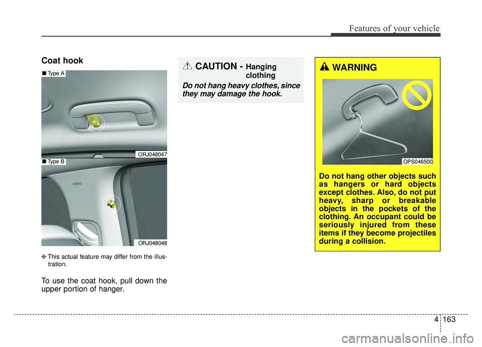 KIA K900 2020 Owners Manual 4163
Features of your vehicle
Coat hook
❈This actual feature may differ from the illus-
tration.
To use the coat hook, pull down the
upper portion of hanger.
WARNING
Do not hang other objects such
a KIA K900 2020 Owners Manual 4163
Features of your vehicle
Coat hook
❈This actual feature may differ from the illus-
tration.
To use the coat hook, pull down the
upper portion of hanger.
WARNING
Do not hang other objects such
a