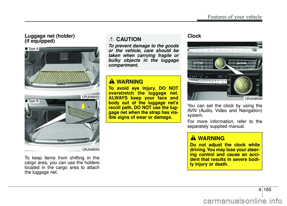 KIA K900 2020  Owners Manual 4165
Features of your vehicle
Luggage net (holder) 
(if equipped)
To keep items from shifting in the
cargo area, you can use the holders
located in the cargo area to attach
the luggage net.
Clock
You 