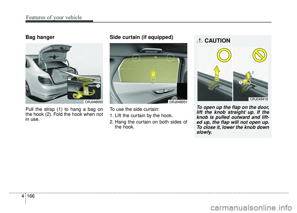 KIA K900 2020 Owners Manual Features of your vehicle
166
4
Bag hanger
Pull the strap (1) to hang a bag on
the hook (2). Fold the hook when not
in use.
Side curtain (if equipped)
To use the side curtain:
1. Lift the curtain by th KIA K900 2020 Owners Manual Features of your vehicle
166
4
Bag hanger
Pull the strap (1) to hang a bag on
the hook (2). Fold the hook when not
in use.
Side curtain (if equipped)
To use the side curtain:
1. Lift the curtain by th