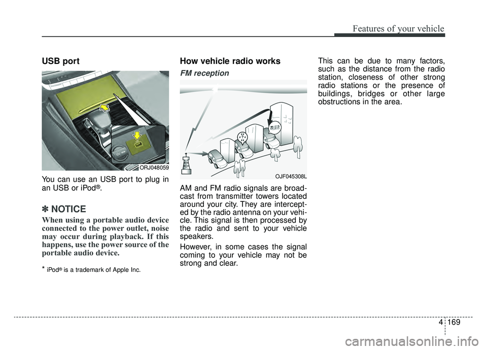 KIA K900 2020 Owners Manual 4169
Features of your vehicle
USB port
You can use an USB port to plug in
an USB or iPod®.
✽ ✽NOTICE
When using a portable audio device
connected to the power outlet, noise
may occur during playb KIA K900 2020 Owners Manual 4169
Features of your vehicle
USB port
You can use an USB port to plug in
an USB or iPod®.
✽ ✽NOTICE
When using a portable audio device
connected to the power outlet, noise
may occur during playb