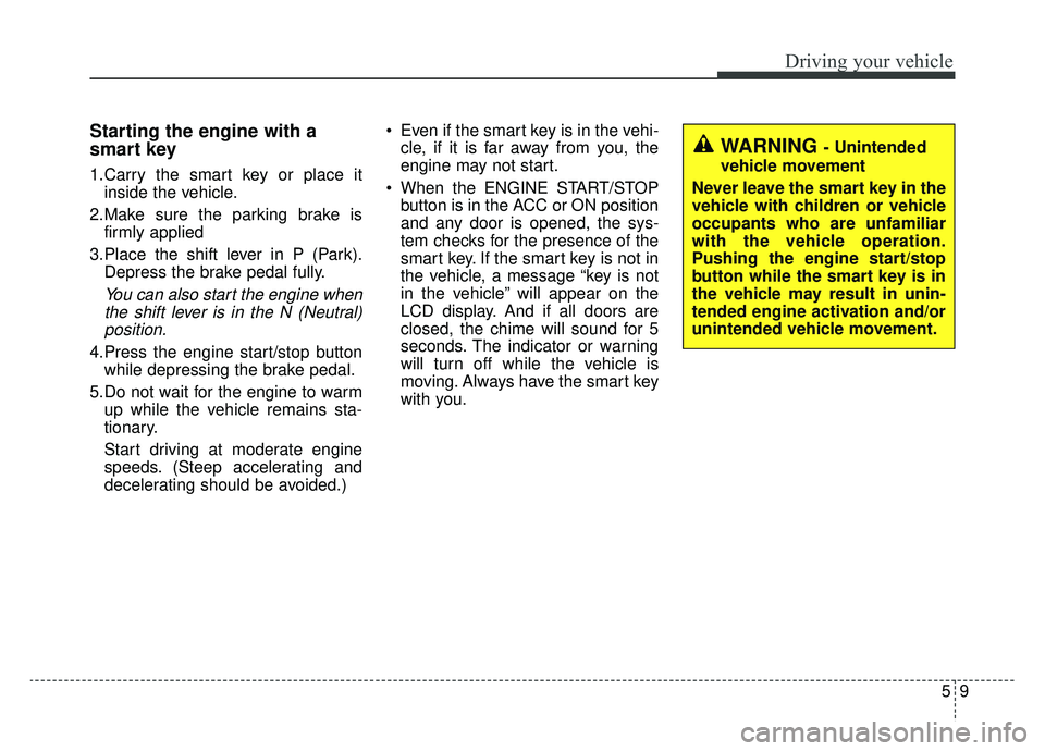 KIA K900 2020 Owners Manual 59
Driving your vehicle
Starting the engine with a
smart key
1.Carry the smart key or place itinside the vehicle.
2.Make sure the parking brake is firmly applied
3.Place the shift lever in P (Park). D KIA K900 2020 Owners Manual 59
Driving your vehicle
Starting the engine with a
smart key
1.Carry the smart key or place itinside the vehicle.
2.Make sure the parking brake is firmly applied
3.Place the shift lever in P (Park). D