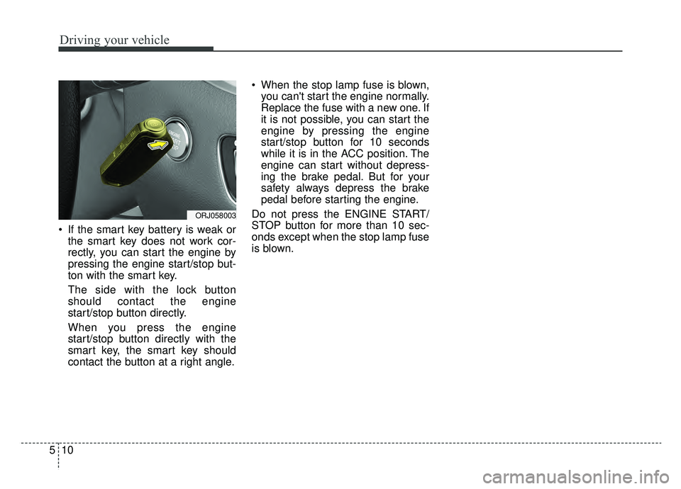 KIA K900 2020 Owners Manual Driving your vehicle
10
5
If the smart key battery is weak or
the smart key does not work cor-
rectly, you can start the engine by
pressing the engine start/stop but-
ton with the smart key.
The side KIA K900 2020 Owners Manual Driving your vehicle
10
5
If the smart key battery is weak or
the smart key does not work cor-
rectly, you can start the engine by
pressing the engine start/stop but-
ton with the smart key.
The side