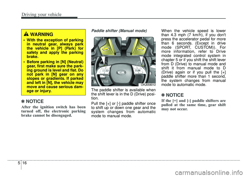 KIA K900 2020  Owners Manual Driving your vehicle
16
5
✽ ✽
NOTICE
After the ignition switch has been
turned off, the electronic parking
brake cannot be disengaged.
Paddle shifter (Manual mode)
The paddle shifter is available 