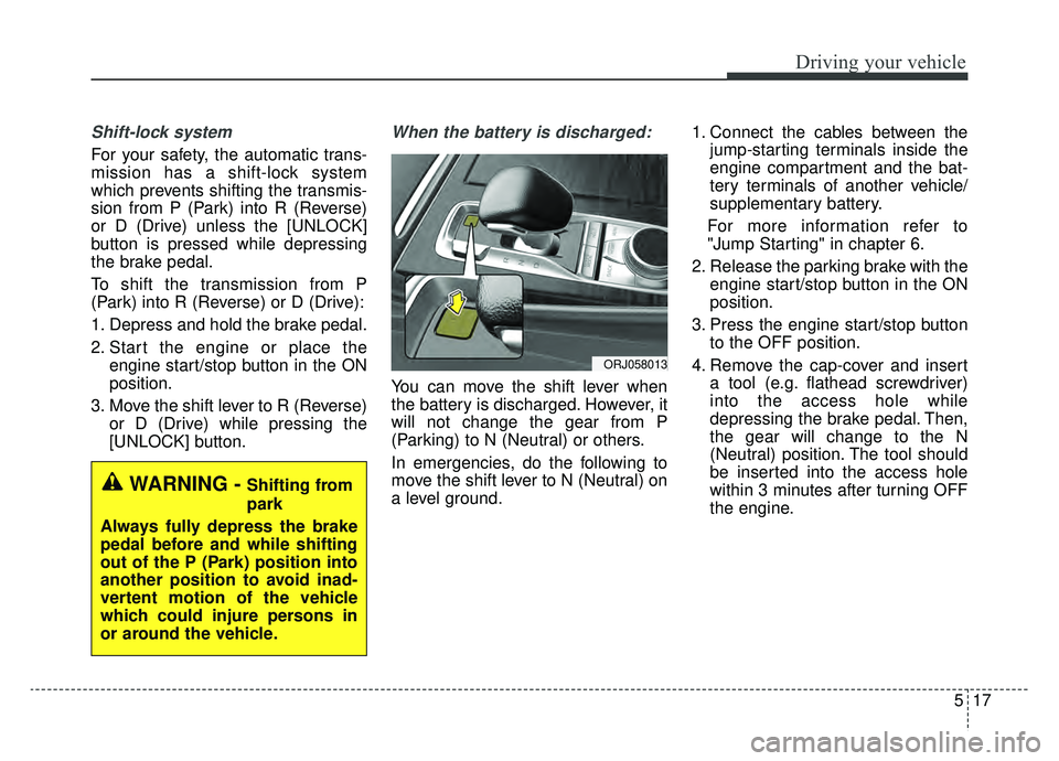 KIA K900 2020 Owners Manual 517
Driving your vehicle
Shift-lock system
For your safety, the automatic trans-
mission has a shift-lock system
which prevents shifting the transmis-
sion from P (Park) into R (Reverse)
or D (Drive) KIA K900 2020 Owners Manual 517
Driving your vehicle
Shift-lock system
For your safety, the automatic trans-
mission has a shift-lock system
which prevents shifting the transmis-
sion from P (Park) into R (Reverse)
or D (Drive)