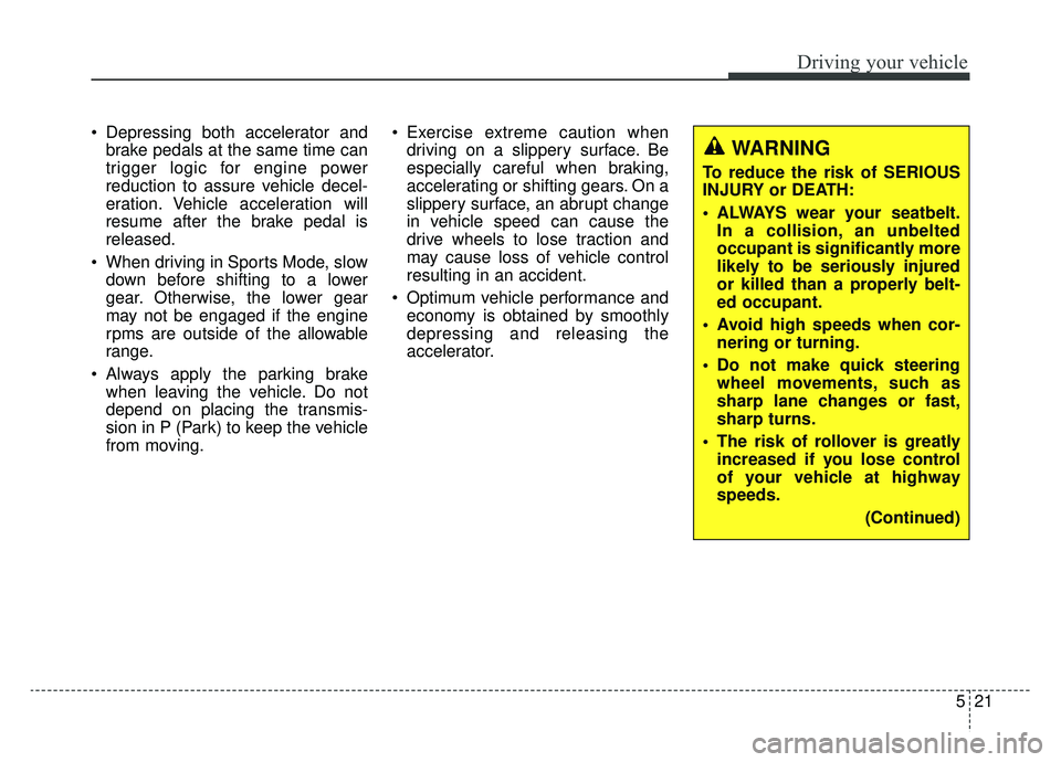 KIA K900 2020  Owners Manual 521
Driving your vehicle
 Depressing both accelerator andbrake pedals at the same time can
trigger logic for engine power
reduction to assure vehicle decel-
eration. Vehicle acceleration will
resume a