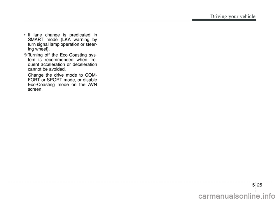 KIA K900 2020  Owners Manual 525
Driving your vehicle
 If lane change is predicated inSMART mode (LKA warning by
turn signal lamp operation or steer-
ing wheel).
❈ Turning off the Eco-Coasting sys-
tem is recommended when fre-
