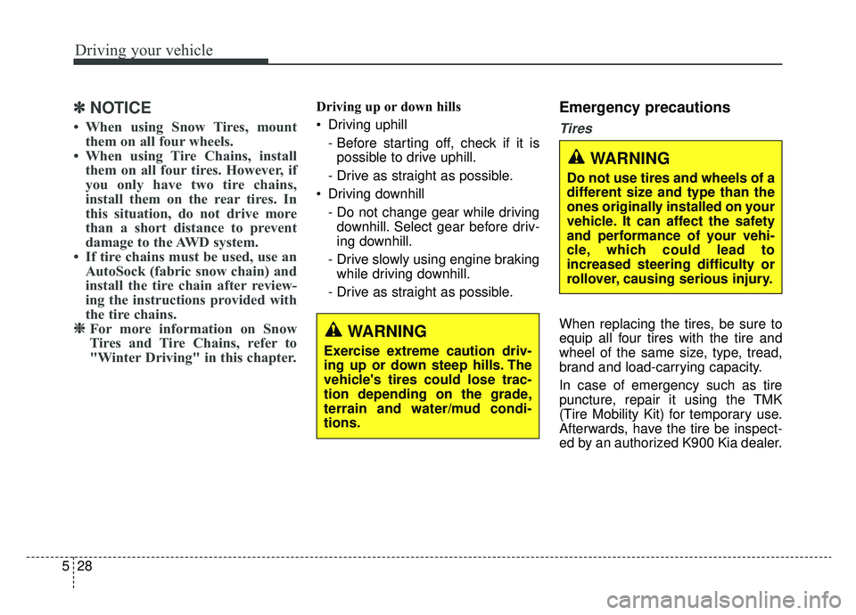 KIA K900 2020 Owners Manual Driving your vehicle
28
5
✽ ✽
NOTICE
• When using Snow Tires, mount
them on all four wheels.
• When using Tire Chains, install them on all four tires. However, if
you only have two tire chain KIA K900 2020 Owners Manual Driving your vehicle
28
5
✽ ✽
NOTICE
• When using Snow Tires, mount
them on all four wheels.
• When using Tire Chains, install them on all four tires. However, if
you only have two tire chain