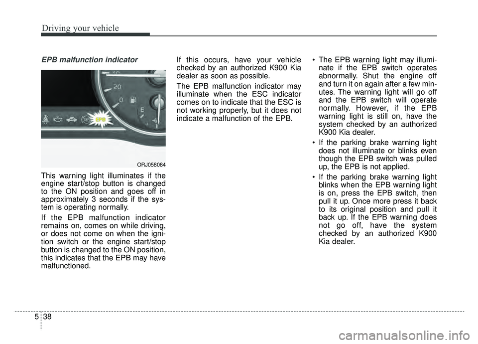 KIA K900 2020 Owners Manual Driving your vehicle
38
5
EPB malfunction indicator
This warning light illuminates if the
engine start/stop button is changed
to the ON position and goes off in
approximately 3 seconds if the sys-
tem KIA K900 2020 Owners Manual Driving your vehicle
38
5
EPB malfunction indicator
This warning light illuminates if the
engine start/stop button is changed
to the ON position and goes off in
approximately 3 seconds if the sys-
tem