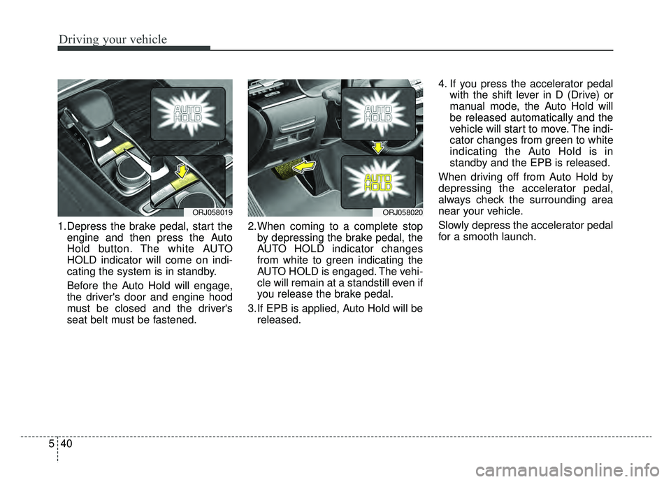 KIA K900 2020 Owners Manual Driving your vehicle
40
5
1.Depress the brake pedal, start the
engine and then press the Auto
Hold button. The white AUTO
HOLD indicator will come on indi-
cating the system is in standby.
Before the KIA K900 2020 Owners Manual Driving your vehicle
40
5
1.Depress the brake pedal, start the
engine and then press the Auto
Hold button. The white AUTO
HOLD indicator will come on indi-
cating the system is in standby.
Before the