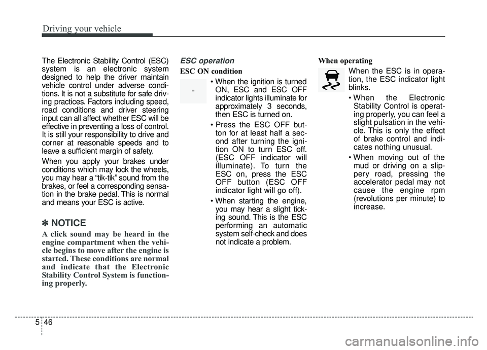 KIA K900 2020  Owners Manual Driving your vehicle
46
5
The Electronic Stability Control (ESC)
system is an electronic system
designed to help the driver maintain
vehicle control under adverse condi-
tions. It is not a substitute 