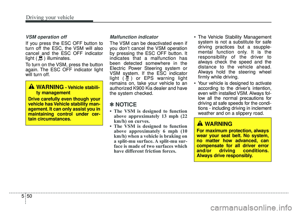 KIA K900 2020  Owners Manual Driving your vehicle
50
5
VSM operation off
If you press the ESC OFF button to
turn off the ESC, the VSM will also
cancel and the ESC OFF indicator
light ( ) illuminates.
To turn on the VSM, press the