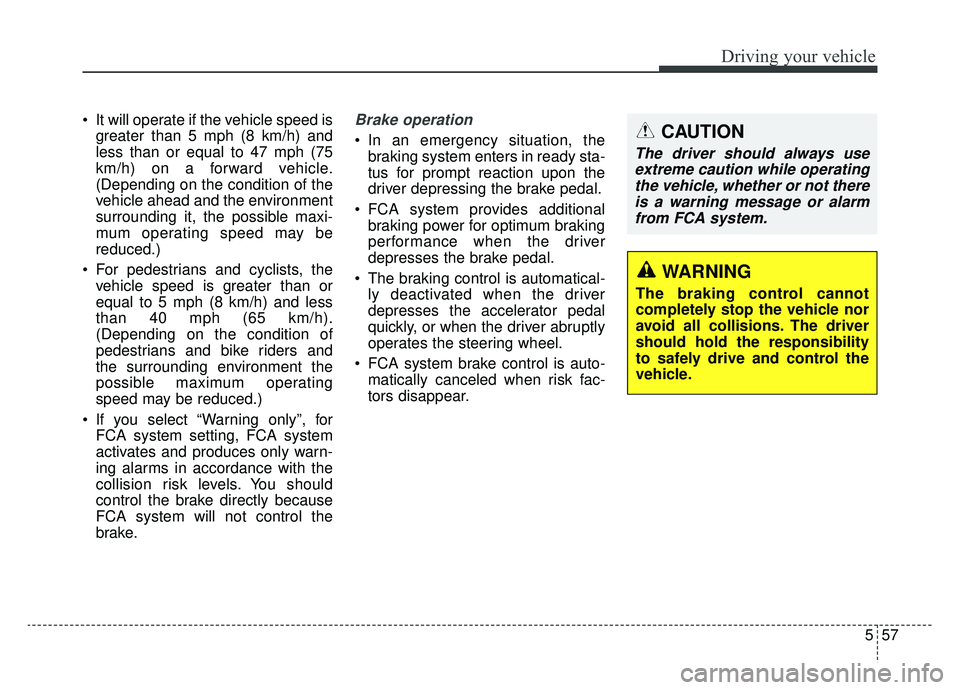 KIA K900 2020  Owners Manual 557
Driving your vehicle
 It will operate if the vehicle speed isgreater than 5 mph (8 km/h) and
less than or equal to 47 mph (75
km/h) on a forward vehicle.
(Depending on the condition of the
vehicle
