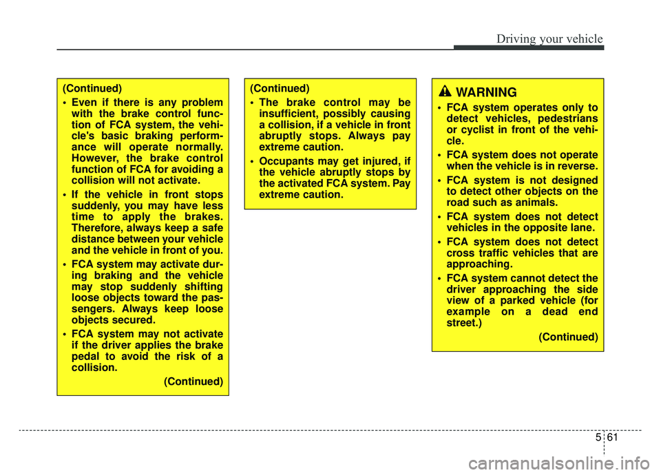 KIA K900 2020  Owners Manual 561
Driving your vehicle
(Continued)
 Even if there is any problemwith the brake control func-
tion of FCA system, the vehi-
cles basic braking perform-
ance will operate normally.
However, the brake