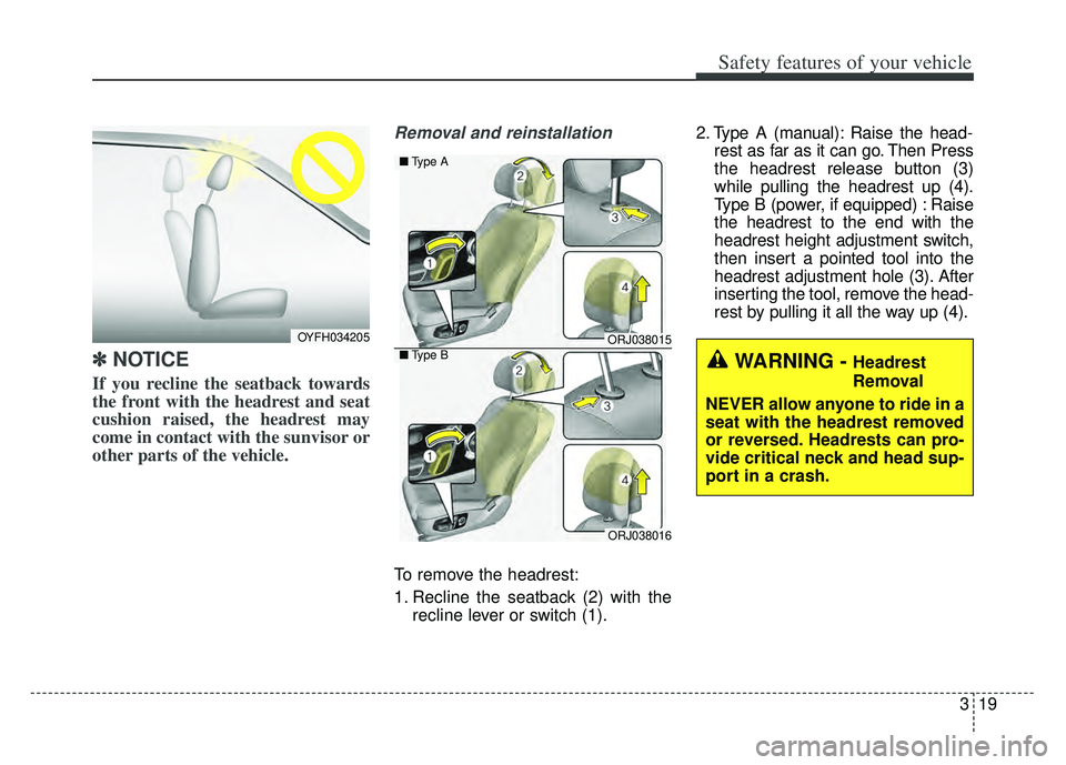 KIA K900 2020 Owners Guide 319
Safety features of your vehicle
✽ ✽   
NOTICE
If you recline the seatback towards
the front with the headrest and seat
cushion raised, the headrest may
come in contact with the sunvisor or
oth