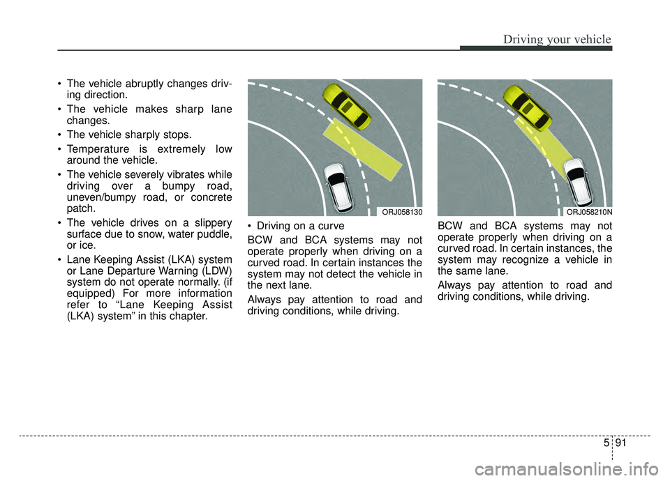 KIA K900 2020 Owners Manual 591
Driving your vehicle
The vehicle abruptly changes driv-ing direction.
The vehicle makes sharp lane changes.
The vehicle sharply stops.
Temperature is extremely low around the vehicle.
The veh KIA K900 2020 Owners Manual 591
Driving your vehicle
The vehicle abruptly changes driv-ing direction.
The vehicle makes sharp lane changes.
The vehicle sharply stops.
Temperature is extremely low around the vehicle.
The veh