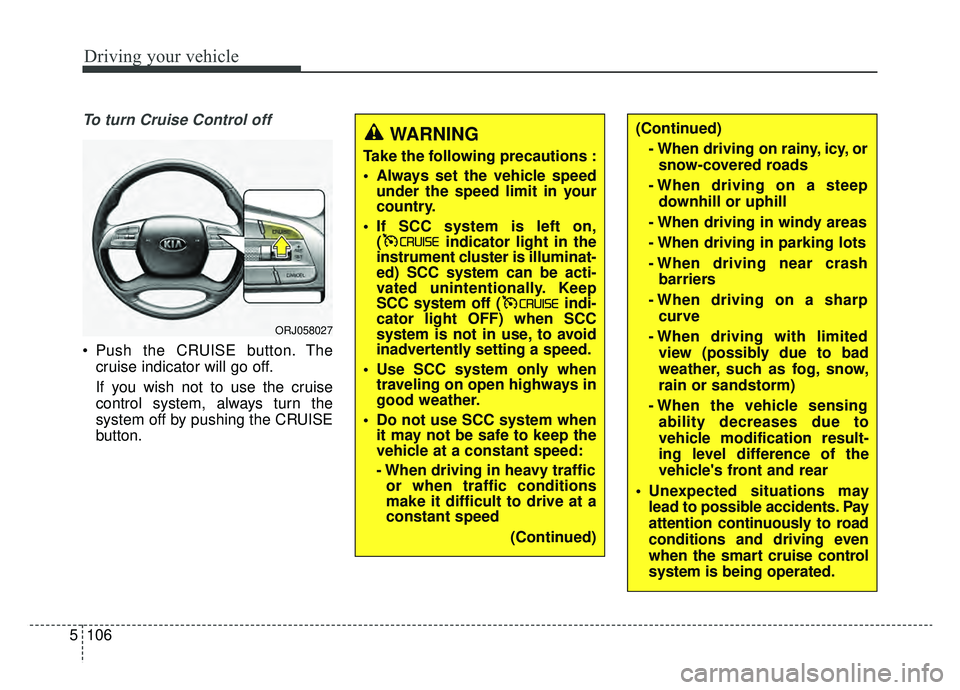 KIA K900 2020 Owners Manual Driving your vehicle
106
5
To turn Cruise Control off
Push the CRUISE button. The
cruise indicator will go off.
If you wish not to use the cruise
control system, always turn the
system off by pushing KIA K900 2020 Owners Manual Driving your vehicle
106
5
To turn Cruise Control off
Push the CRUISE button. The
cruise indicator will go off.
If you wish not to use the cruise
control system, always turn the
system off by pushing