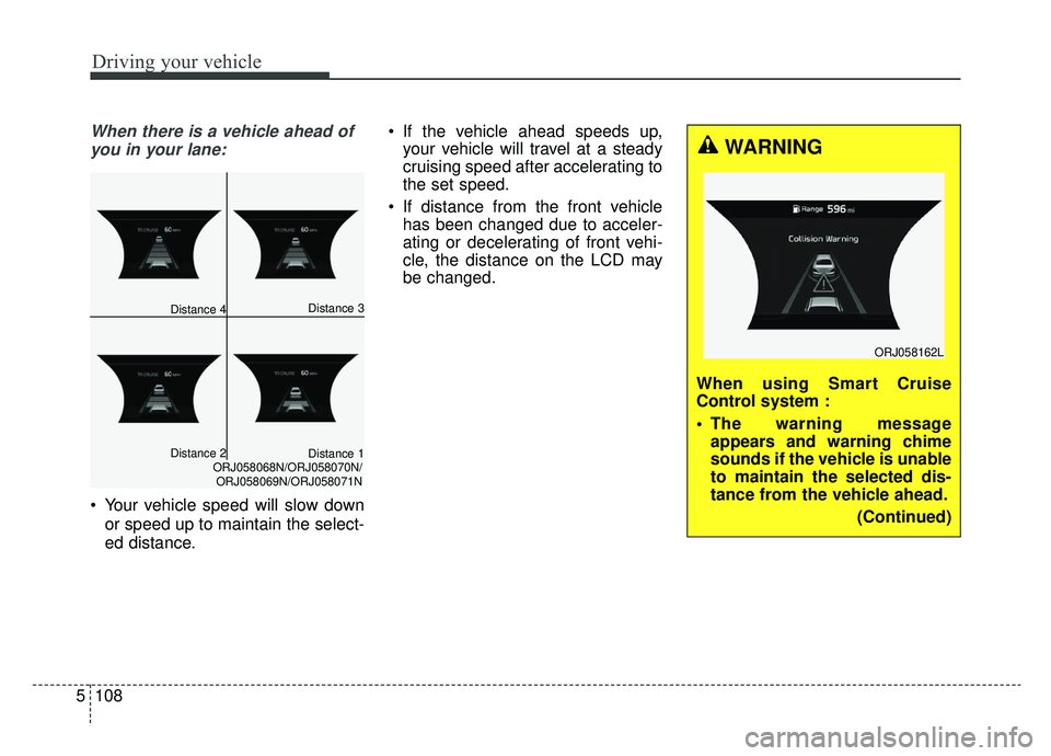KIA K900 2020 Owners Manual Driving your vehicle
108
5
When there is a vehicle ahead of
you in your lane:
Your vehicle speed will slow down
or speed up to maintain the select-
ed distance. If the vehicle ahead speeds up,
your KIA K900 2020 Owners Manual Driving your vehicle
108
5
When there is a vehicle ahead of
you in your lane:
Your vehicle speed will slow down
or speed up to maintain the select-
ed distance. If the vehicle ahead speeds up,
your