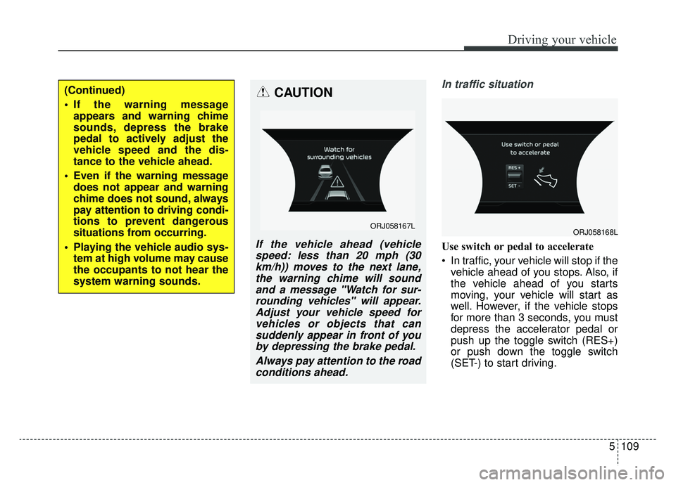 KIA K900 2020 Owners Manual 5109
Driving your vehicle
In traffic situation
Use switch or pedal to accelerate
In traffic, your vehicle will stop if thevehicle ahead of you stops. Also, if
the vehicle ahead of you starts
moving, KIA K900 2020 Owners Manual 5109
Driving your vehicle
In traffic situation
Use switch or pedal to accelerate
In traffic, your vehicle will stop if thevehicle ahead of you stops. Also, if
the vehicle ahead of you starts
moving,