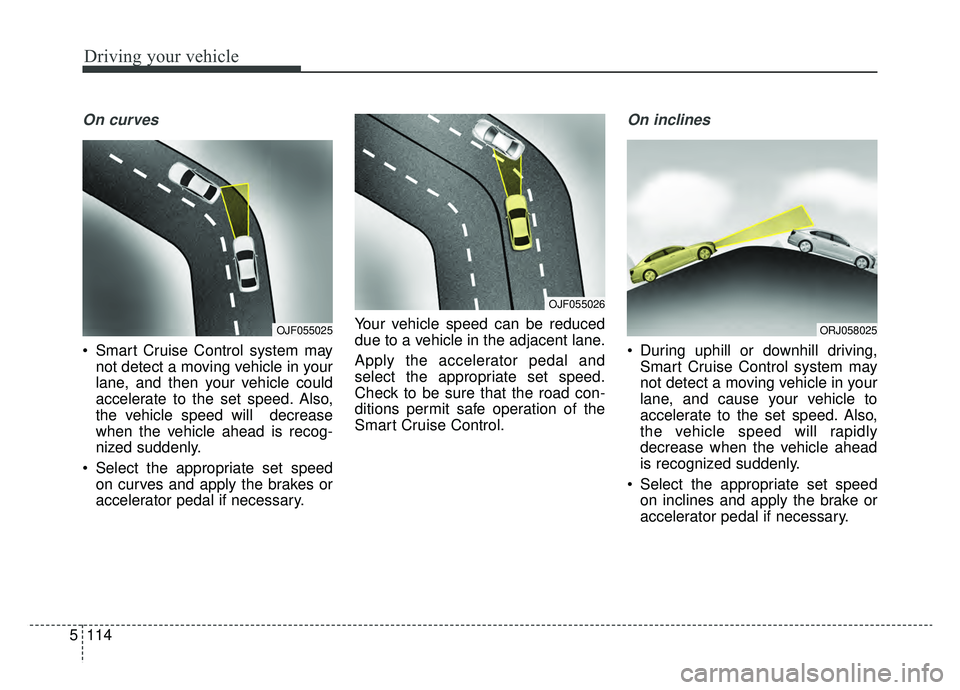 KIA K900 2020 Owners Manual Driving your vehicle
114
5
On curves
Smart Cruise Control system may
not detect a moving vehicle in your
lane, and then your vehicle could
accelerate to the set speed. Also,
the vehicle speed will d KIA K900 2020 Owners Manual Driving your vehicle
114
5
On curves
Smart Cruise Control system may
not detect a moving vehicle in your
lane, and then your vehicle could
accelerate to the set speed. Also,
the vehicle speed will d