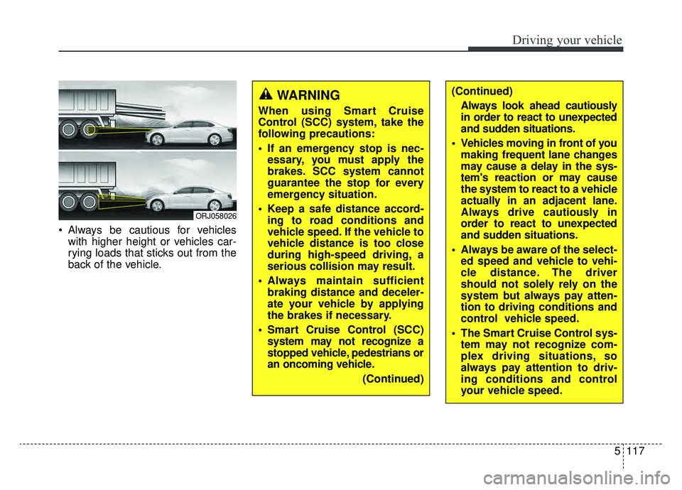 KIA K900 2020 Owners Manual 5117
Driving your vehicle
Always be cautious for vehicleswith higher height or vehicles car-
rying loads that sticks out from the
back of the vehicle.
ORJ058026
WARNING
When using Smart Cruise
Cont KIA K900 2020 Owners Manual 5117
Driving your vehicle
Always be cautious for vehicleswith higher height or vehicles car-
rying loads that sticks out from the
back of the vehicle.
ORJ058026
WARNING
When using Smart Cruise
Cont