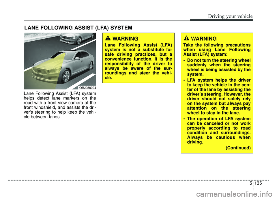 KIA K900 2020 Owners Manual 5135
Driving your vehicle
Lane Following Assist (LFA) system
helps detect lane markers on the
road with a front view camera at the
front windshield, and assists the dri-
vers steering to help keep th KIA K900 2020 Owners Manual 5135
Driving your vehicle
Lane Following Assist (LFA) system
helps detect lane markers on the
road with a front view camera at the
front windshield, and assists the dri-
vers steering to help keep th