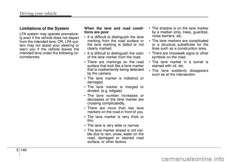 KIA K900 2020 Owners Manual Driving your vehicle
140
5
Limitations of the System
LFA system may operate premature-
ly even if the vehicle does not depart
from the intended lane, OR, LFA sys-
tem may not assist your steering or
w KIA K900 2020 Owners Manual Driving your vehicle
140
5
Limitations of the System
LFA system may operate premature-
ly even if the vehicle does not depart
from the intended lane, OR, LFA sys-
tem may not assist your steering or
w