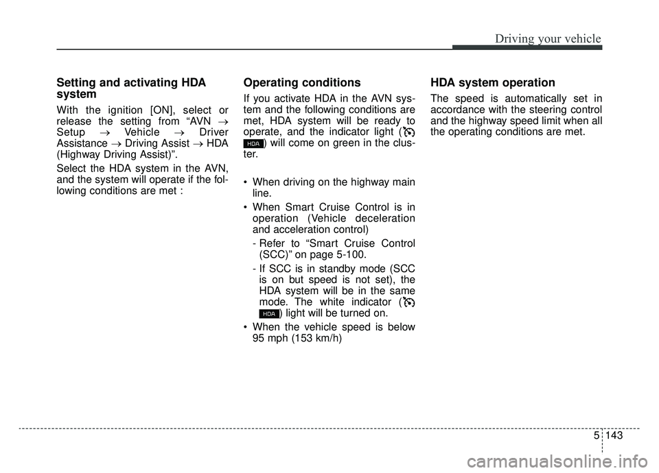 KIA K900 2020  Owners Manual 5143
Driving your vehicle
Setting and activating HDA
system
With the ignition [ON], select or
release the setting from “AVN →
Setup →Vehicle  →Driver
Assistance  →Driving Assist → HDA
(Hig