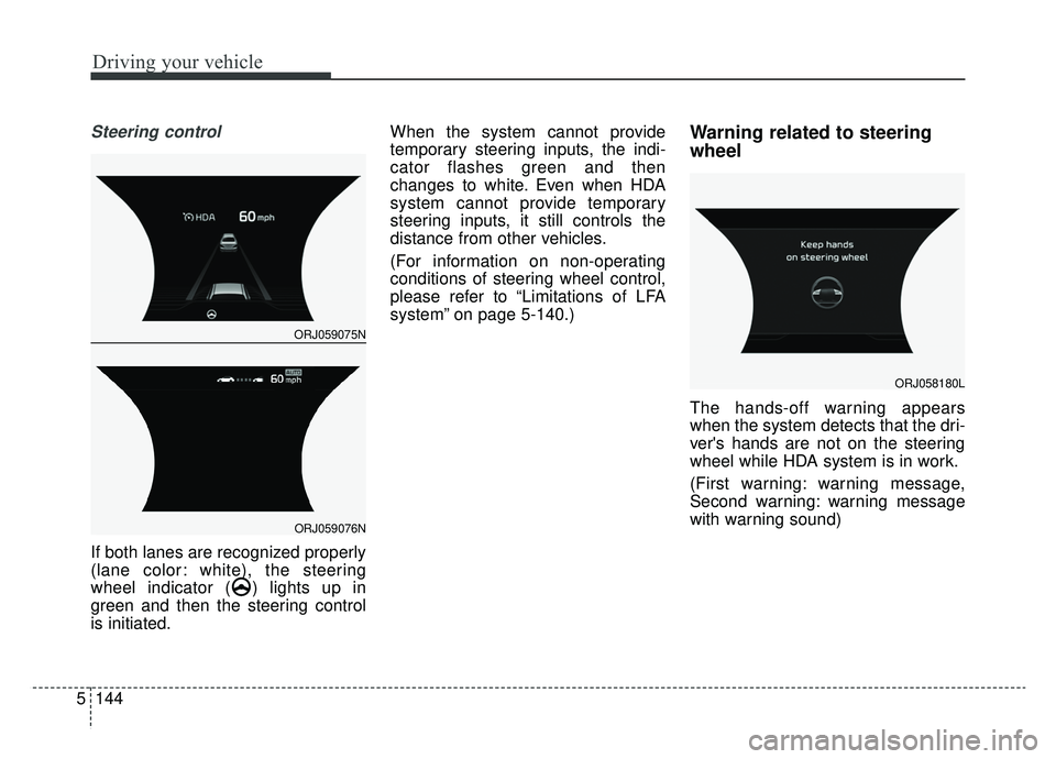 KIA K900 2020 Owners Manual Driving your vehicle
144
5
Steering control
If both lanes are recognized properly
(lane color: white), the steering
wheel indicator ( ) lights up in
green and then the steering control
is initiated. W KIA K900 2020 Owners Manual Driving your vehicle
144
5
Steering control
If both lanes are recognized properly
(lane color: white), the steering
wheel indicator ( ) lights up in
green and then the steering control
is initiated. W
