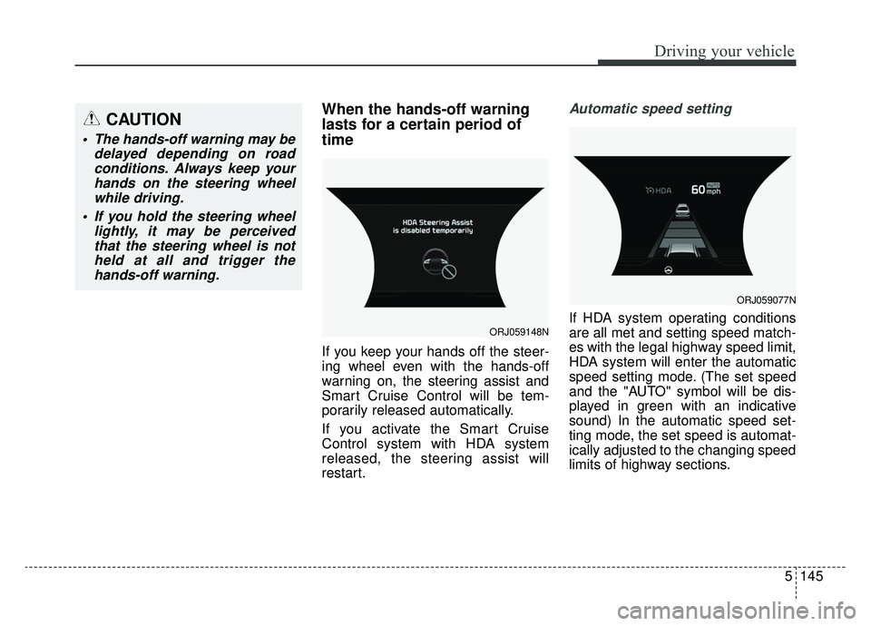 KIA K900 2020 Owners Manual 5145
Driving your vehicle
When the hands-off warning
lasts for a certain period of
time
If you keep your hands off the steer-
ing wheel even with the hands-off
warning on, the steering assist and
Sma KIA K900 2020 Owners Manual 5145
Driving your vehicle
When the hands-off warning
lasts for a certain period of
time
If you keep your hands off the steer-
ing wheel even with the hands-off
warning on, the steering assist and
Sma