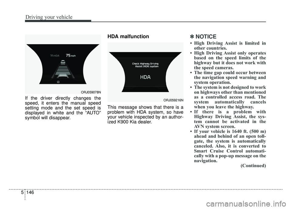 KIA K900 2020 Owners Manual Driving your vehicle
146
5
If the driver directly changes the
speed, it enters the manual speed
setting mode and the set speed is
displayed in white and the “AUTO”
symbol will disappear.
HDA malfu KIA K900 2020 Owners Manual Driving your vehicle
146
5
If the driver directly changes the
speed, it enters the manual speed
setting mode and the set speed is
displayed in white and the “AUTO”
symbol will disappear.
HDA malfu