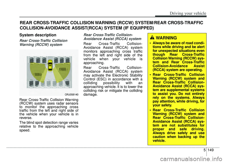 KIA K900 2020 Service Manual 5149
Driving your vehicle
System description
Rear Cross-Traffic CollisionWarning (RCCW) system
Rear Cross-Traffic Collision Warning
(RCCW) system uses radar sensors
to monitor the approaching cross
t KIA K900 2020 Service Manual 5149
Driving your vehicle
System description
Rear Cross-Traffic CollisionWarning (RCCW) system
Rear Cross-Traffic Collision Warning
(RCCW) system uses radar sensors
to monitor the approaching cross
t