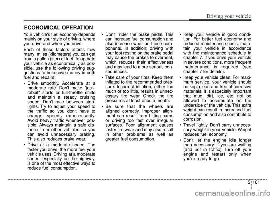 KIA K900 2020 Owners Manual 5161
Driving your vehicle
Your vehicles fuel economy depends
mainly on your style of driving, where
you drive and when you drive.
Each of these factors affects how
many miles (kilometers) you can ge KIA K900 2020 Owners Manual 5161
Driving your vehicle
Your vehicles fuel economy depends
mainly on your style of driving, where
you drive and when you drive.
Each of these factors affects how
many miles (kilometers) you can ge