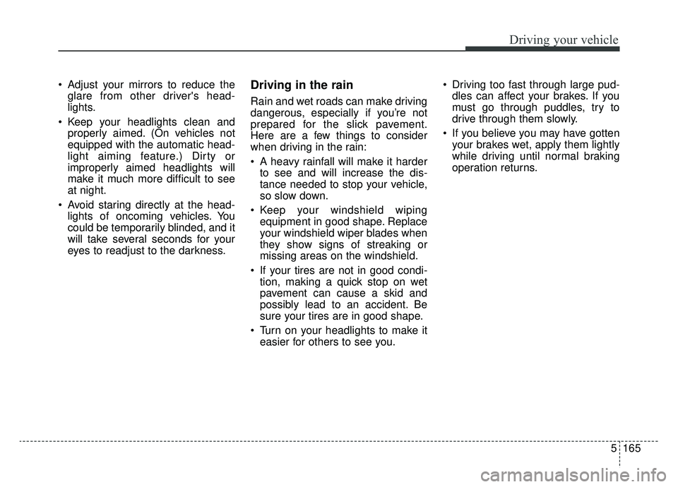 KIA K900 2020 Owners Manual 5165
Driving your vehicle
Adjust your mirrors to reduce theglare from other drivers head-
lights.
Keep your headlights clean and properly aimed. (On vehicles not
equipped with the automatic head-
l KIA K900 2020 Owners Manual 5165
Driving your vehicle
Adjust your mirrors to reduce theglare from other drivers head-
lights.
Keep your headlights clean and properly aimed. (On vehicles not
equipped with the automatic head-
l