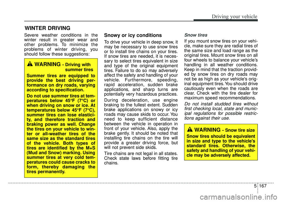 KIA K900 2020 Owners Manual 5167
Driving your vehicle
Severe weather conditions in the
winter result in greater wear and
other problems. To minimize the
problems of winter driving, you
should follow these suggestions:Snowy or ic KIA K900 2020 Owners Manual 5167
Driving your vehicle
Severe weather conditions in the
winter result in greater wear and
other problems. To minimize the
problems of winter driving, you
should follow these suggestions:Snowy or ic