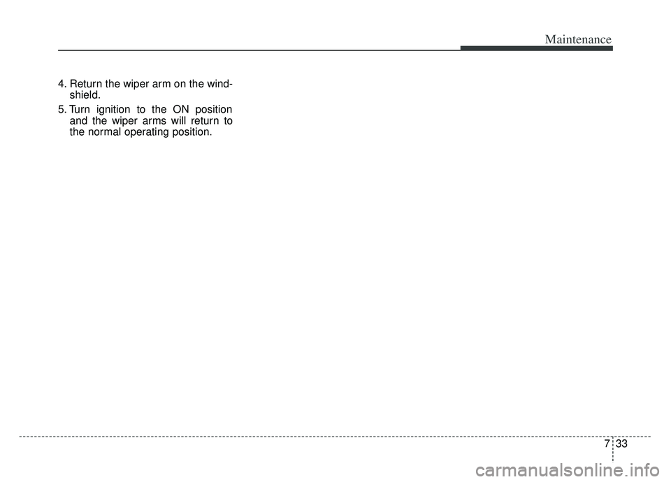 KIA K900 2020 Owners Manual 733
Maintenance
4. Return the wiper arm on the wind-shield.
5. Turn ignition to the ON position and the wiper arms will return to
the normal operating position. KIA K900 2020 Owners Manual 733
Maintenance
4. Return the wiper arm on the wind-shield.
5. Turn ignition to the ON position and the wiper arms will return to
the normal operating position.