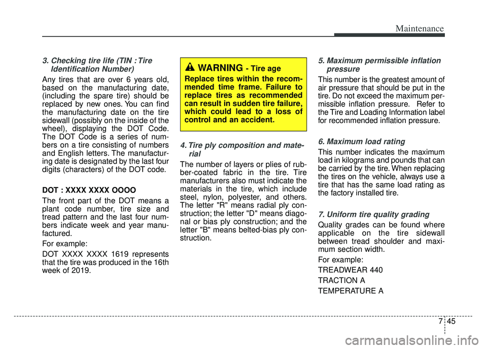 KIA K900 2020 Owners Manual 745
Maintenance
3. Checking tire life (TIN : TireIdentification Number)
Any tires that are over 6 years old,
based on the manufacturing date,
(including the spare tire) should be
replaced by new ones KIA K900 2020 Owners Manual 745
Maintenance
3. Checking tire life (TIN : TireIdentification Number)
Any tires that are over 6 years old,
based on the manufacturing date,
(including the spare tire) should be
replaced by new ones