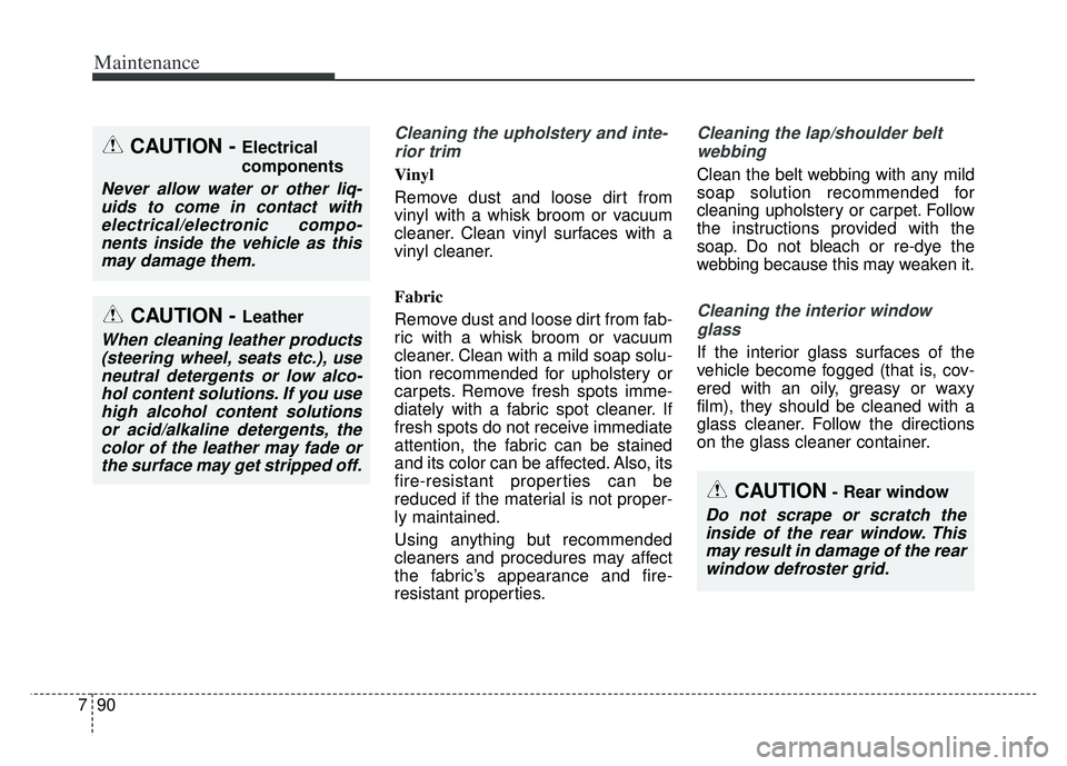 KIA K900 2020 Owners Manual Maintenance
90
7
Cleaning the upholstery and inte-
rior trim
Vinyl
Remove dust and loose dirt from
vinyl with a whisk broom or vacuum
cleaner. Clean vinyl surfaces with a
vinyl cleaner.
Fabric
Remov KIA K900 2020 Owners Manual Maintenance
90
7
Cleaning the upholstery and inte-
rior trim
Vinyl
Remove dust and loose dirt from
vinyl with a whisk broom or vacuum
cleaner. Clean vinyl surfaces with a
vinyl cleaner.
Fabric
Remov