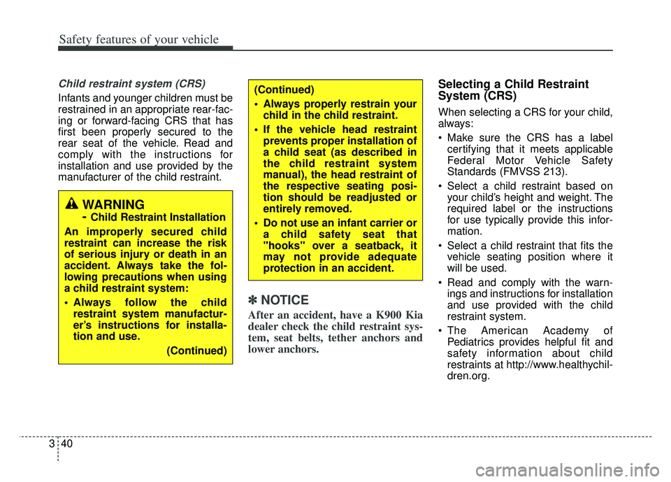 KIA K900 2020 Workshop Manual Safety features of your vehicle
40
3
Child restraint system (CRS)
Infants and younger children must be
restrained in an appropriate rear-fac-
ing or forward-facing CRS that has
first been properly se KIA K900 2020 Workshop Manual Safety features of your vehicle
40
3
Child restraint system (CRS)
Infants and younger children must be
restrained in an appropriate rear-fac-
ing or forward-facing CRS that has
first been properly se