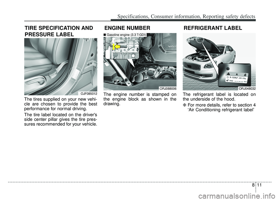 KIA K900 2020 Owners Manual 811
Specifications, Consumer information, Reporting safety defects
The tires supplied on your new vehi-
cle are chosen to provide the best
performance for normal driving.
The tire label located on the KIA K900 2020 Owners Manual 811
Specifications, Consumer information, Reporting safety defects
The tires supplied on your new vehi-
cle are chosen to provide the best
performance for normal driving.
The tire label located on the