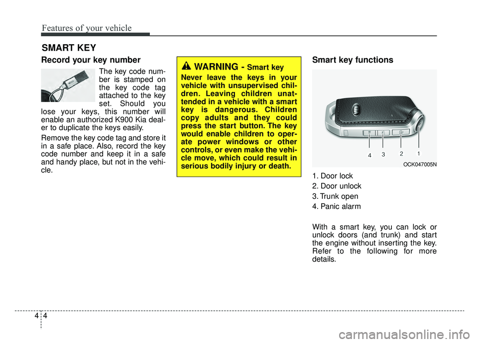 KIA K900 2020  Owners Manual Features of your vehicle
44
Record your key number
The key code num-
ber is stamped on
the key code tag
attached to the key
set. Should you
lose your keys, this number will
enable an authorized K900 K