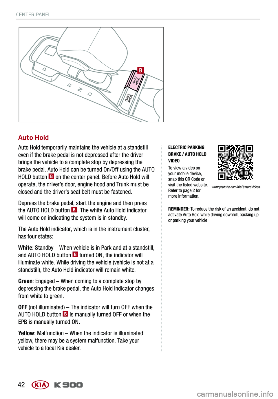 KIA K900 2020 Features and Functions Guide CENTER PANEL
42
Auto Hold
Auto Hold temporarily maintains the vehicle at a standstill
even if the brake pedal is not depressed after the driver
brings the vehicle to a complete stop by depressing th KIA K900 2020 Features and Functions Guide CENTER PANEL
42
Auto Hold
Auto Hold temporarily maintains the vehicle at a standstill
even if the brake pedal is not depressed after the driver
brings the vehicle to a complete stop by depressing th