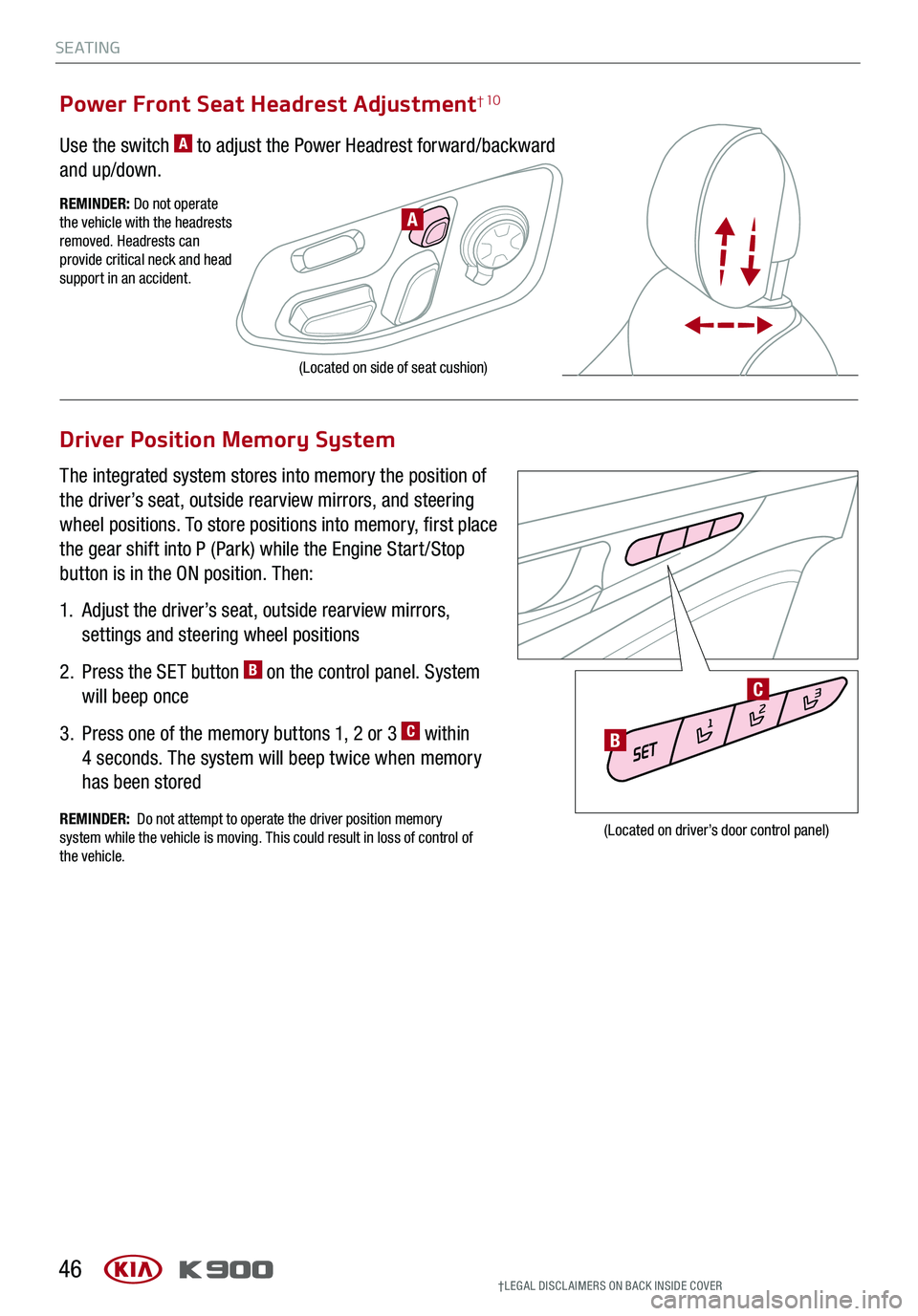 KIA K900 2020 Features and Functions Guide S E AT I N G
Driver Position Memory System
The integrated system stores into memory the position of
the driver’s seat, outside rearview mirrors, and steering
wheel positions. To store positions in KIA K900 2020 Features and Functions Guide S E AT I N G
Driver Position Memory System
The integrated system stores into memory the position of
the driver’s seat, outside rearview mirrors, and steering
wheel positions. To store positions in