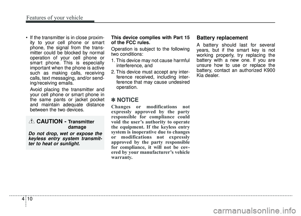 KIA K900 2019  Owners Manual Features of your vehicle
10
4
 If the transmitter is in close proxim-
ity to your cell phone or smart
phone, the signal from the trans-
mitter could be blocked by normal
operation of your cell phone o
