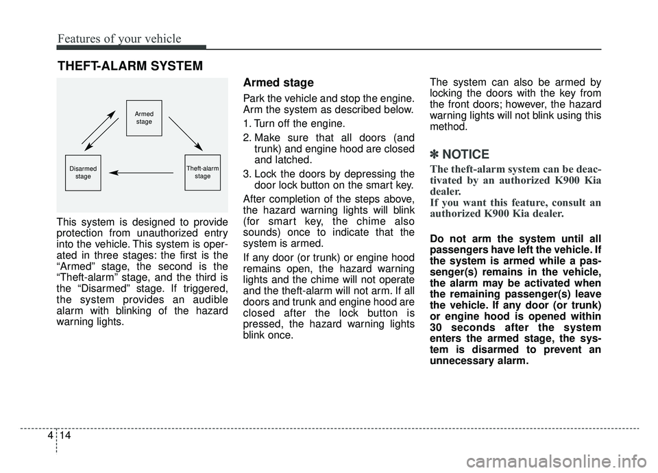 KIA K900 2019  Owners Manual Features of your vehicle
14
4
This system is designed to provide
protection from unauthorized entry
into the vehicle. This system is oper-
ated in three stages: the first is the
“Armed” stage, the