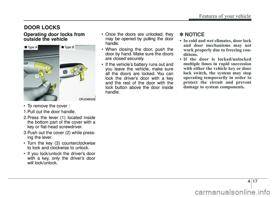 KIA K900 2019  Owners Manual 417
Features of your vehicle
DOOR LOCKS 
Operating door locks from
outside the vehicle 
 To remove the cover :
1.Pull out the door handle.
2.Press the lever (1) located insidethe bottom part of the co