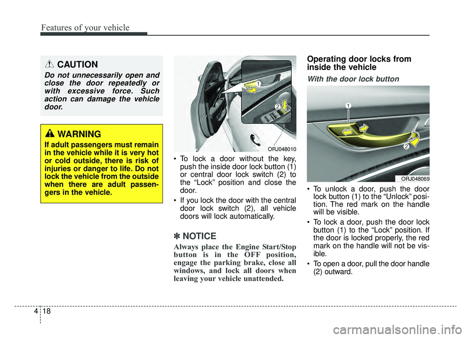 KIA K900 2019  Owners Manual Features of your vehicle
18
4
 To lock a door without the key,
push the inside door lock button (1)
or central door lock switch (2) to
the “Lock” position and close the
door.
 If you lock the door