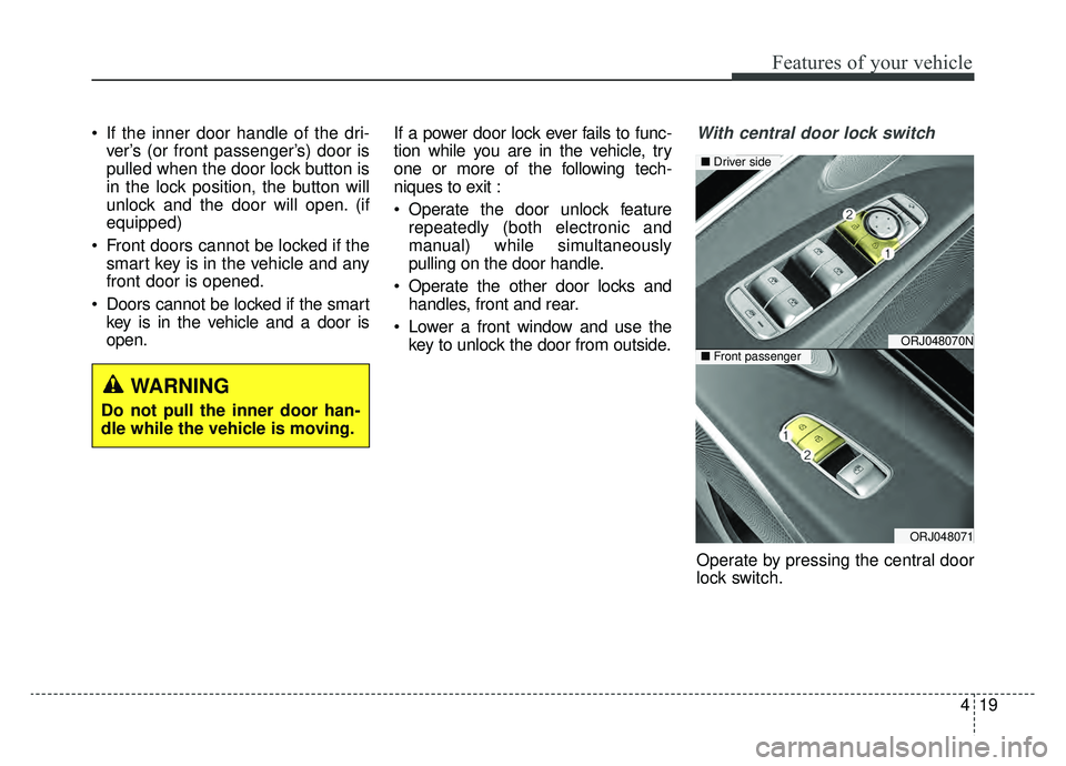 KIA K900 2019  Owners Manual 419
Features of your vehicle
 If the inner door handle of the dri-ver’s (or front passenger’s) door is
pulled when the door lock button is
in the lock position, the button will
unlock and the door