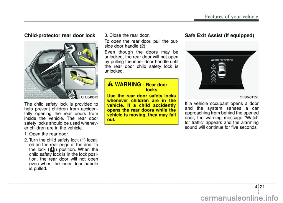 KIA K900 2019  Owners Manual 421
Features of your vehicle
Child-protector rear door lock
The child safety lock is provided to
help prevent children from acciden-
tally opening the rear doors from
inside the vehicle. The rear door